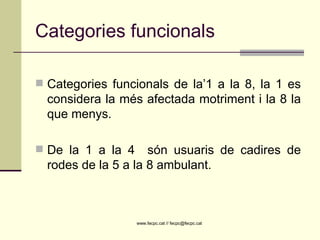 Categories funcionals Categories funcionals de la’1 a la 8, la 1 es considera la més afectada motriment i la 8 la que menys. De la 1 a la 4  són usuaris de cadires de rodes de la 5 a la 8 ambulant. 