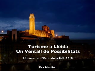 Turisme a Lleida Un Ventall de Possibilitats Universitat d’Estiu de la UdL 2010 Eva Martín   