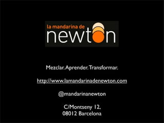 Mezclar.Aprender.Transformar.
http://www.lamandarinadenewton.com
@mandarinanewton
C/Montseny 12,
08012 Barcelona
 