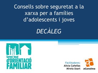 Consells sobre seguretat a la
xarxa per a famílies
d’adolescents i joves
Facilitadores:
Alicia Cañellas
Mireia Usart
DECÀLEG
 