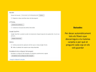 Baixades
Per desar automàticament
tots els fitxers que
descarreguis a la mateixa
carpeta o per què et
pregunti cada cop on els
vols guardar

 
