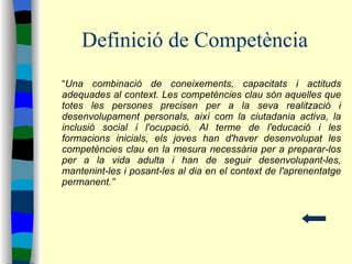 Definició de Competència <ul><li>“ Una combinació de coneixements, capacitats i actituds adequades al context. Les competè...