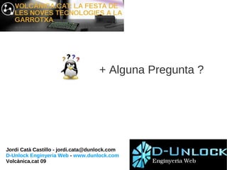+ Alguna Pregunta ?




Jordi Catà Castillo - jordi.cata@dunlock.com
D-Unlock Enginyeria Web - www.dunlock.com
Volcànica.cat 09
 