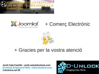 + Comerç Electrònic




          + Gracies per la vostra atenció

Jordi Catà Castillo - jordi.cata@dunlock.com
D-Unlock Enginyeria Web - www.dunlock.com
Volcànica.cat 09
 