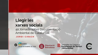 Llegir les
xarxes socials
J O R D I C I R A C H
25 DE NOVEMBRE DE 2020
4a Jornada sobre Documentació
Ambiental de Catalunya
 