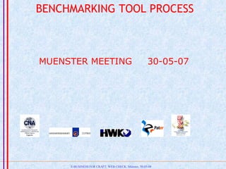 E-BUSINESS FOR CRAFT: WEB CHECK. Münster, 30-05-08
BENCHMARKING TOOL PROCESS
MUENSTER MEETING 30-05-07
 