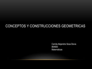 CONCEPTOS Y CONSTRUCCIONES GEOMETRICAS
Camila Alejandra Sosa Devia
864683
Matemáticas
 