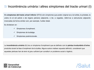S/ Incontinència urinària i altres símptomes del tracte urinari (I)
Els símptomes del tracte urinari inferior (STUI) són s...