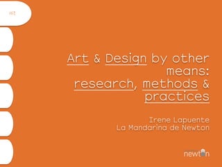 
 
Art & Design by other
means:
research, methods &
practices 
 
Irene Lapuente 
La Mandarina de Newton
Hi!
 