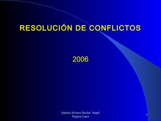 Juanita Alvarez Socias/ Angel
Negron Larre
1
RESOLUCIÓN DE CONFLICTOS
2006
 