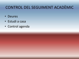 CONTROL DEL SEGUIMENT ACADÈMIC
• Deures
• Estudi a casa
• Control agenda
 