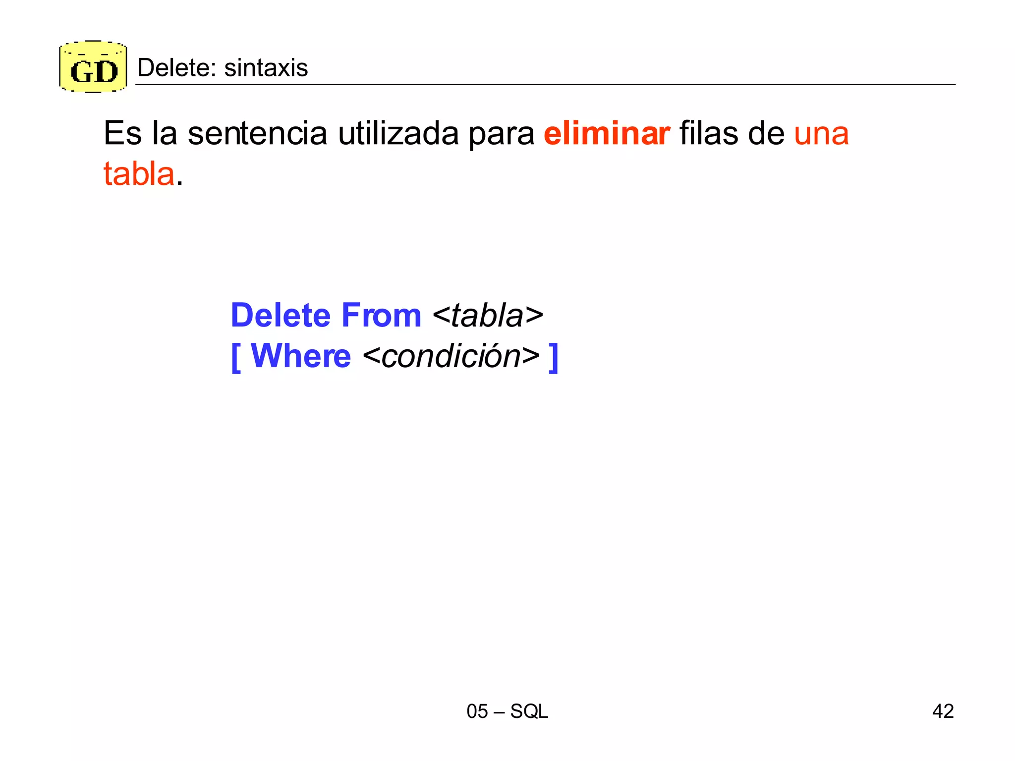 Delete: sintaxis Delete From   <tabla>   [ Where   <condición>  ] Es la sentencia utilizada para  eliminar  filas de  una   tabla .  