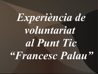 Experiència de voluntariat  al Punt Tic “Francesc Palau” 