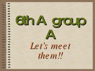 6th A  group A Let’s meet them!! 