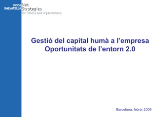 Barcelona, febrer 2009 Gestió del capital humà a l’empresa Oportunitats de l’entorn 2.0 