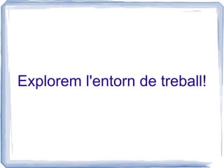 Explorem l'entorn de treball! 