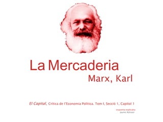 Marx, Karl esquema explicatiu  Jaume Adrover La   Mercaderia El Capital,   Crítica de l’Economia Política. Tom I, Secció 1, Capítol 1 