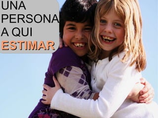UNA  PERSONA  A QUI ESTIMAR 