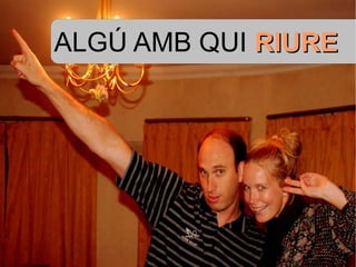 ALGÚ AMB QUI  RIURE 