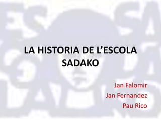 LA HISTORIA DE L’ESCOLA
        SADAKO
                   Jan Falomir
                Jan Fernandez
                      Pau Rico
 