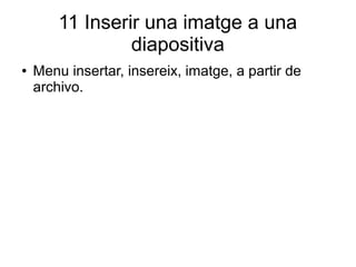 11 Inserir una imatge a una
diapositiva
● Menu insertar, insereix, imatge, a partir de
archivo.
 