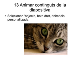 13 Animar continguts de la
diapositiva
● Selecionar l'objecte, boto dret, animacio
personalitzada.
 