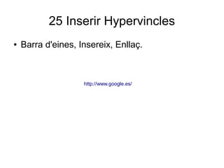 25 Inserir Hypervincles
● Barra d'eines, Insereix, Enllaç.
http://www.google.es/
 