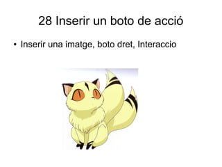 28 Inserir un boto de acció
● Inserir una imatge, boto dret, Interaccio
 