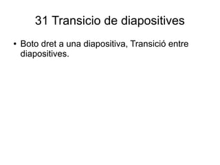 31 Transicio de diapositives
● Boto dret a una diapositiva, Transició entre
diapositives.
 