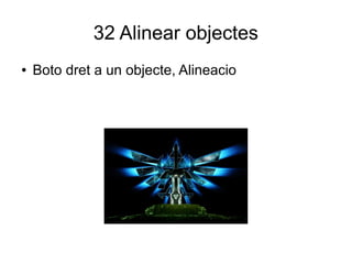 32 Alinear objectes
● Boto dret a un objecte, Alineacio
 