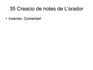 35 Creacio de notes de L'orador
● Insereix, Comentari
 