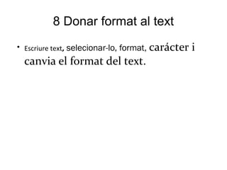 8 Donar format al text
●
Escriure text, selecionar-lo, format, carácter i
canvia el format del text.
 