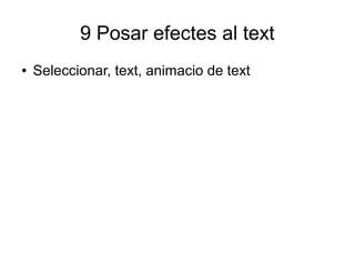 9 Posar efectes al text
● Seleccionar, text, animacio de text
 