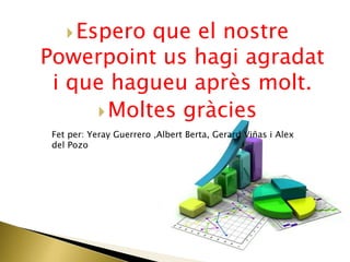Espero que el nostre
Powerpoint us hagi agradat
i que hagueu après molt.
Moltes gràcies
Fet per: Yeray Guerrero ,Albert Berta, Gerard Viñas i Alex
del Pozo
 