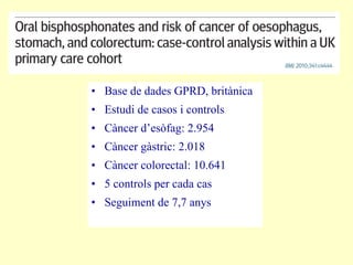 Base de dades GPRD, britànica Estudi de casos i controls Càncer d’esòfag: 2.954 Càncer gàstric: 2.018 Càncer colorectal: 10.641 5 controls per cada cas Seguiment de 7,7 anys 