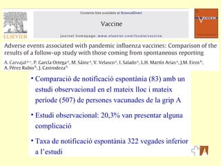 Comparació de notificació espontània (83) amb un estudi observacional en el mateix lloc i mateix període (507) de persones vacunades de la grip A Estudi observacional: 20,3% van presentar alguna complicació Taxa de notificació espontània 322 vegades inferior a l’estudi  