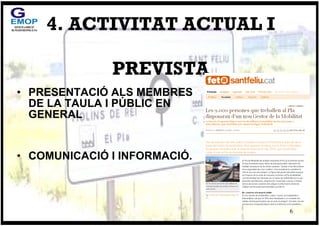 4. ACTIVITAT ACTUAL I  PREVISTA <ul><li>PRESENTACIÓ ALS MEMBRES DE LA TAULA I PÚBLIC EN GENERAL </li></ul><ul><li>COMUNICA...
