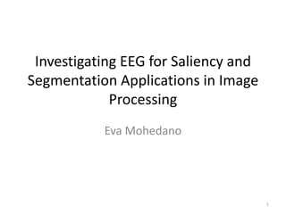 Investigating EEG for Saliency and
Segmentation Applications in Image
Processing
Eva Mohedano

1

 