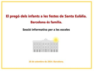 El pregó dels infants a les festes de Santa Eulàlia. Barcelona és família. Sessió informativa per a les escoles 18 de setembre de 2014. Barcelona.  