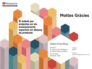 Moltes Gràcies
El treball per
projectes en els
ensenyaments
superiors en disseny
de producte
Guillem Ferran Masip
Director...