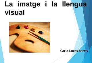 La imatge i la llengua
visual
Carla Lucas Barris
 