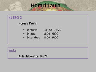 Horari i aula
4t ESO 2
Hores a l’aula:
• Dimarts 11:20 - 12:20
• Dijous 8:00 - 9:00
• Divendres 8:00 - 9:00
Aula
Aula: laboratori Bio??
 