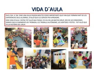 VIDA D´AULAVIDA D´AULA
EN EL DIA A DIA DINS UNA AULA PASSEN MOLTES COSES IMPORTANTS QUE FAN QUE FORMIN PART DE LES
EXPERIÈ...