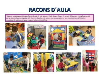 RACONS D´AULARACONS D´AULA
•Aquesta proposta consisteix en l’organització de vuit racons a l’aula durant el curs. Es parte...