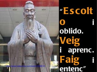 “ Escolto  i oblido.  Veig   i aprenc.  Faig  i entenc” http://www.tubechop.com/watch/266610 