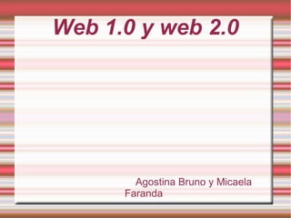 Web 1.0 y web 2.0
Agostina Bruno y Micaela
Faranda
 