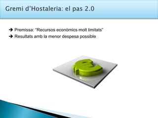 Gremid’Hostaleria: el pas 2.0 Premissa: “Recursos econòmics molt limitats”  Resultats amb la menor despesa possible
