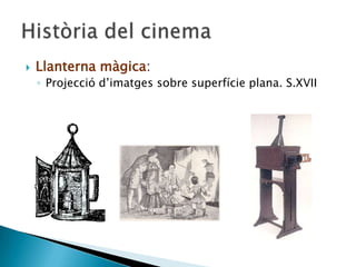  Llanterna màgica:
◦ Projecció d’imatges sobre superfície plana. S.XVII
 