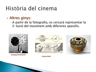  Altres ginys:
◦ A partir de la fotografia, es cercarà representar la
il·lusió del moviment amb diferents aparells.
FENAQUISTOSCOPI
TAUMATROP
 