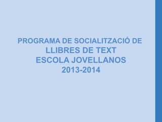 PROGRAMA DE SOCIALITZACIÓ DE
      LLIBRES DE TEXT
    ESCOLA JOVELLANOS
          2013-2014
 